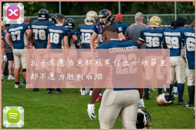 扎卡尼愿为意杯冠军付出一切萨里却不愿为胜利戒烟