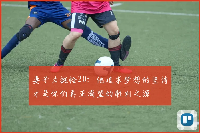 妻子力挺恰20：他追求梦想的坚持才是你们真正渴望的胜利之源