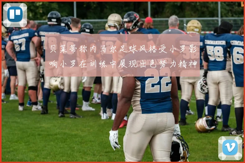 贝莱蒂称内马尔足球风格受小罗影响小罗在训练中展现出色努力精神