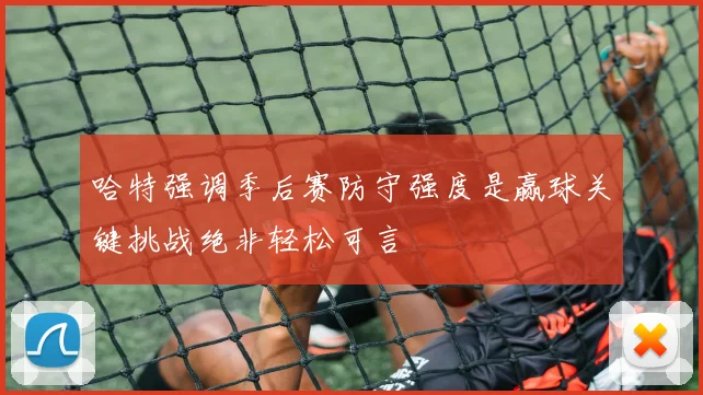 哈特强调季后赛防守强度是赢球关键挑战绝非轻松可言