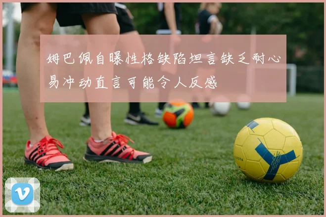 姆巴佩自曝性格缺陷坦言缺乏耐心易冲动直言可能令人反感